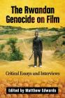 The Rwandan Genocide on Film: Critical Essays and Interviews By Matthew Edwards (Editor) Cover Image