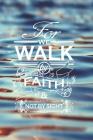 For We Walk By Faith Not By Sight: A Special Place To Write Your Thoughts Feelings Goals And Aspirations Cover Image
