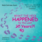 What the Heck Happened to the Last 30 40 Years?! By Robin Dohrman Ayers Cover Image