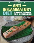 The Easy Anti-Inflammatory Diet Cookbook for Beginners: Simple and Delicious Anti-Inflammatory Diet Recipes to Help You Strengthen Your Immune System By Sienna Oakley Cover Image