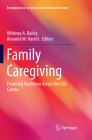Family Caregiving: Fostering Resilience Across the Life Course (Emerging Issues in Family and Individual Resilience) By Whitney A. Bailey (Editor), Amanda W. Harrist (Editor) Cover Image