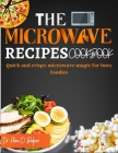 The Microwave Recipes Cookbook: Quick and crispy microwave magic for busy foodies By Alex D. Baker Cover Image