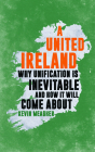 A United Ireland: Why Unification in Inevitable and How It Will Come about By Kevin Meagher Cover Image