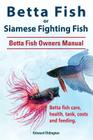 Betta Fish or Siamese Fighting Fish. Betta Fish Owners Manual. Betta fish care, health, tank, costs and feeding. Cover Image