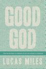 Good God: The One We Want to Believe In but Are Afraid to Embrace By Lucas Miles Cover Image
