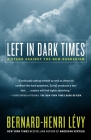 Left in Dark Times: A Stand Against the New Barbarism By Bernard-Henri Lévy, Benjamin Moser (Translated by) Cover Image