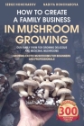 How to Create a Family Business in Mushroom Growing: Our Family Farm for Growing Delicious and Medicinal Mushrooms Growing Exotic Mushrooms for Beginn Cover Image