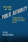 The Rise of the Public Authority: Statebuilding and Economic Development in Twentieth-Century America Cover Image