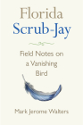 Florida Scrub-Jay: Field Notes on a Vanishing Bird By Mark Jerome Walters Cover Image