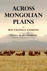 Across Mongolian Plains: A Naturalist's Account of China's 'Great Northwest' By Yvette Borup Andrews (Photographer), Roy Chapman Andrews Cover Image