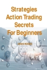 Strategies Action Trading Secrets For Beginners: Guide to Stocks, Forex, Options, Futures, Risk Management and Swing Trading. Be a Smart Trader, Boost By Denis Rooms Cover Image