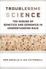 Troublesome Science: The Misuse of Genetics and Genomics in Understanding Race By Rob DeSalle, Ian Tattersall Cover Image