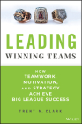Leading Winning Teams: How Teamwork, Motivation, and Strategy Achieve Big League Success By Trent M. Clark Cover Image