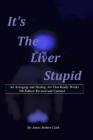 Its the Liver Stupid 5th edition: An Antiaging and Healing Art That Really Works By James Robert Clark Cover Image