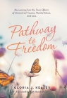 Pathway to Freedom: Recovering from the Toxic Effects of Unresolved Trauma, Marital Abuse, and Loss. By Gloria J. Kelsey, Ruth Hendrickson (Foreword by) Cover Image