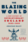 The Blazing World: A New History of Revolutionary England, 1603-1689 Cover Image