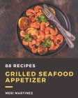 88 Grilled Seafood Appetizer Recipes: The Best Grilled Seafood Appetizer Cookbook that Delights Your Taste Buds By Meri Martinez Cover Image