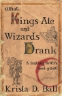 What Kings Ate and Wizards Drank By Krista D. Ball Cover Image