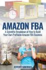 Amazon FBA: A Scientific Breakdown of How to Build Your Own Profitable Amazon FBA Business By Jeffery Siberius Cover Image