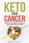 Keto For Cancer: Metabolic ketogenic diet against cancer cells to live in health By Enric Scott Cover Image