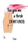 You Give Me a Throb in My Knob: No need to buy a card! This bookcard is an awesome alternative over priced cards, and it will actual be used by the re By Cheeky Ktp Funny Print Cover Image