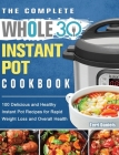 The Complete Whole 30 Instant Pot Cookbook: 100 Delicious and Healthy Instant Pot Recipes for Rapid Weight Loss and Overall Health Cover Image