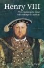 Henry VIII: The Charismatic King Who Reforged a Nation Cover Image
