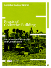 Praxis of Collective Building: Narratives on Philosophy and Construction By Andjelka Badnjar-Gojnic Cover Image