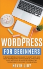 WordPress for Beginners: The Complete Dummies Guide to Start Your Own Blog From Zero to Advanced Development and Customization. Includes Plugin By Kevin Lioy Cover Image