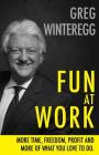 Fun at Work: More Time, Freedom, Profit and More of What You Love To Do By Greg Winteregg Cover Image