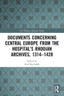 Documents Concerning Central Europe from the Hospital's Rhodian Archives, 1314-1428 By Karl Borchardt (Editor) Cover Image