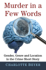 Murder in a Few Words: Gender, Genre and Location in the Crime Short Story By Charlotte Beyer Cover Image