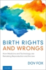 Birth Rights and Wrongs: How Medicine and Technology Are Remaking Reproduction and the Law Cover Image