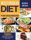 Mediterranean Diet Cookbook for Beginners: 1000+ Easy Delightful Recipes to Change Your Life one Meal After Another By Sara Dean Cover Image