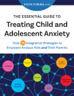 The Essential Guide to Treating Child and Adolescent Anxiety: Over 75 Integrative Strategies to Empower Anxious Kids and Their Parents By Steve O'Brien Cover Image