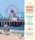 The Jersey Shore Cookbook: Fresh Summer Flavors from the Boardwalk and Beyond Cover Image