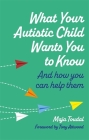 What Your Autistic Child Wants You to Know: And How You Can Help Them Cover Image