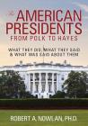 The American Presidents From Polk to Hayes: What They Did, What They Said & What Was Said About Them By Robert a. Nowlan Phd Cover Image