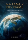For the Fame of His Name: Rethinking Church and Missions for the 21st Century By G. W. Steel Cover Image