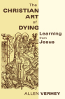 Christian Art of Dying: Learning from Jesus By Allen Verhey Cover Image