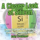 A Closer Look at Silicon - Chemistry Book for Elementary Children's Chemistry Books By Baby Professor Cover Image