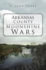 Arkansas County Moonshine Wars By T. Leon Doyle Cover Image