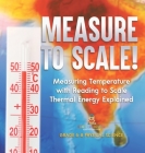 Measure to Scale! Measuring Temperature with Reading to Scale Thermal Energy Explained Grade 6-8 Physical Science Cover Image