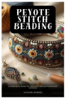 Peyote Stitch Beading: A Complete Guide to Creating Stunning Beaded Designs By Natasha Barnes Cover Image