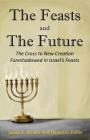 The Feasts and The Future: The Cross to New Creation Foreshadowed in Israel's Feasts By Daniel G. Fuller, James F. Bender Cover Image