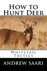 How to Hunt Deer: Whitetail Tactics By Andrew Saari Cover Image