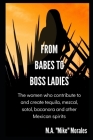 From Babes to Boss Ladies: The women who contribute to and create tequila, mezcal, sotol, bacanora and other Mexican spirits By Lisa Pietsch (Editor), M. a. "mike" Morales Cover Image