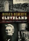 Buried Beneath Cleveland:: Lost Cemeteries of Cuyahoga County Cover Image