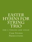 Easter Hymns For String Trio: for 2 violins and cello By Case Studio Productions Cover Image