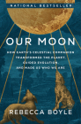 Our Moon: How Earth's Celestial Companion Transformed the Planet, Guided Evolution, and Made Us Who We Are By Rebecca Boyle Cover Image